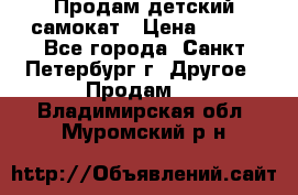 Продам детский самокат › Цена ­ 500 - Все города, Санкт-Петербург г. Другое » Продам   . Владимирская обл.,Муромский р-н